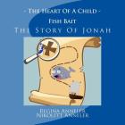 The Heart Of A Child Fish Bait The Story Of Jonah By Nikolett Anneler, Regina Anneler Cover Image
