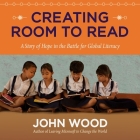Creating Room to Read Lib/E: A Story of Hope in the Battle for Global Literacy By John Wood, Lloyd James (Read by) Cover Image