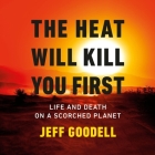 The Heat Will Kill You First: Life and Death on a Scorched Planet By Jeff Goodell, L. J. Ganser (Read by) Cover Image