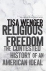 Religious Freedom: The Contested History of an American Ideal By Tisa Wenger Cover Image