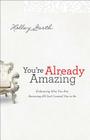 You're Already Amazing: Embracing Who You Are, Becoming All God Created You to Be By Holley Gerth Cover Image