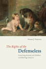 The Rights of the Defenseless: Protecting Animals and Children in Gilded Age America By Susan J. Pearson Cover Image