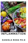 Plant Based Diet for Inflammation: Anti-Inflammatory, Plant-Based Diet Recipes for Vibrant and Healthy Living: How to Reduce Inflammation Naturally wi By Daniels Ross Ph. D. Cover Image
