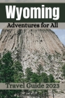 Wyoming Travel Guide 2023: Adventures for All By Noah Storm Cover Image