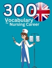 300 Vocabulary for Nursing Career: This is vocabulary words for nurses use in hospital Cover Image