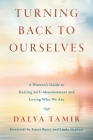 Turning Back to Ourselves: A Women's Guide to Healing Self-Abandonment and Loving Who We Are By Dalya Tamir Cover Image