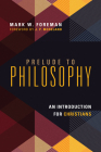 Prelude to Philosophy: An Introduction for Christians By Mark W. Foreman, J. P. Moreland (Foreword by) Cover Image