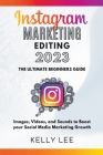 Instagram Marketing Editing 2023 the Ultimate Beginners Guide Images, Videos, and Sounds to Boost your Social Media Marketing Growth By Kelly Lee Cover Image