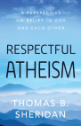 Respectful Atheism: A Perspective on Belief in God and Each Other By Thomas B. Sheridan Cover Image