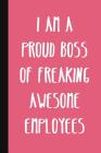I Am A Proud Boss Of Freaking Awesome Employees: A Cute + Funny Office Humor Notebook - Boss Gifts - Cool Gag Gifts For Women Cover Image