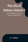 The Life of Nelson, Volume 1: The Embodiment of the Sea Power of Great Britain By A. T. Mahan Cover Image