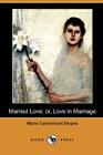 Married Love; Or, Love in Marriage (Dodo Press) By Marie Carmichael Stopes, William J. Robinson (Editor) Cover Image