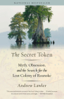 The Secret Token: Myth, Obsession, and the Search for the Lost Colony of Roanoke By Andrew Lawler Cover Image