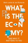 What is the Economy?: Everyday Economics and Why it Matters to You By Joe Richards, Beth Leslie Cover Image