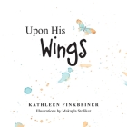 Upon His Wings By Kathleen Finkbeiner, Makayla Stoliker (Illustrator) Cover Image