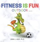 Fitness Is Fun Outdoor: Fitness and Physical Activity; Fun Games and Activities; Live for the Moment; Wellness; Wellbeing; How to be Healthy; (Dragon #2) By Linda J. Keep Cover Image