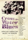 Cross the Water Blues: African American Music in Europe (American Made Music) Cover Image