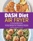 DASH Diet Air Fryer Cookbook: 75 Easy Recipes for a Healthier Lifestyle By Christina Lombardi, MS, RD, FMNS Cover Image