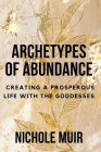 Archetypes of Abundance: Creating a Prosperous Life with the Goddesses By Nichole Muir Cover Image