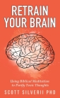 Retrain Your Brain: Using Biblical Meditation To Purify Toxic Thoughts By Scott Silverii Cover Image