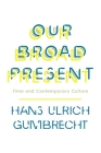 Our Broad Present: Time and Contemporary Culture (Insurrections: Critical Studies in Religion) By Hans Ulrich Gumbrecht Cover Image