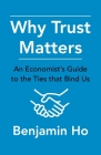 Why Trust Matters: An Economist's Guide to the Ties That Bind Us By Benjamin Ho Cover Image