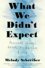 What We Didn't Expect: Personal Stories about Premature Birth By Melody Schreiber (Editor) Cover Image