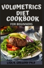 Volumetrics Diet Cookbook: The Ultimate Volumetrics Diet: Simple, Science-Based Strategies for Losing Weight and Keeping It Off. By Lisa H. Gregory Ph. D. Cover Image