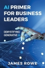 AI Primer For Business Leaders: Demystifying Generative AI By James Rowe Cover Image