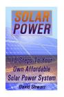 Solar Power: 15 Steps To Your Own Affordable Solar Power System: (Energy Independence, Lower Bills & Off Grid Living) By David Shwarz Cover Image