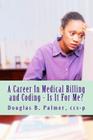 A Career In Medical Billing and Coding - Is It For Me?: What You Need To Know By Douglas B. Palmer Ccs-P Cover Image