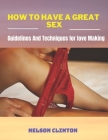 How To have a great sex: Guidelines and techniques for love makung By Nelson Clinton Cover Image