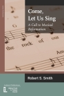 Come, Let Us Sing: A Call to Musical Reformation By Robert S. Smith Cover Image
