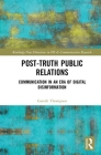 Post-Truth Public Relations: Communication in an Era of Digital Disinformation By Gareth Thompson Cover Image