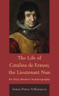 The Life of Catalina de Erauso, the Lieutenant Nun: An Early Modern Autobiography By Sonia Pérez-Villanueva Cover Image