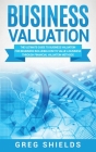 Business Valuation: The Ultimate Guide to Business Valuation for Beginners, Including How to Value a Business Through Financial Valuation By Greg Shields Cover Image