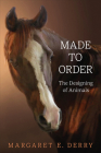 Made to Order: The Designing of Animals By Margaret E. Derry Cover Image