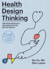 Health Design Thinking, second edition: Creating Products and Services for Better Health By Bon Ku, Ellen Lupton Cover Image