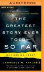 The Greatest Story Ever Told--So Far: Why Are We Here? By Lawrence M. Krauss, Lawrence M. Krauss (Read by) Cover Image