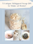 5 Unique Whipped Soap DIY to make at home! By Jasmine Goodwin Cover Image