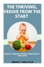 The Thriving, Veggie from the Start: Whole, Healthy Foods from Baby's First Bite By Mariie F. Grills M. D. Cover Image