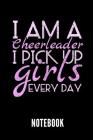 I Am a Cheerleader I Pick Up Girls Every Day Notebook: Geschenkidee für Cheerleader Notizbuch mit 110 linierten Seiten Format 6x9 DIN A5 Soft cover ma Cover Image