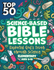 Top 50 Science-Based Bible Lessons: Exploring God's Truth Through Science, Ages 5-10 Cover Image