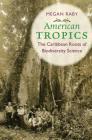 American Tropics: The Caribbean Roots of Biodiversity Science (Flows) By Megan Raby Cover Image