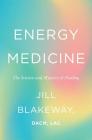 Energy Medicine: The Science and Mystery of Healing By Dr. Jill Blakeway Cover Image
