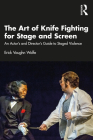 The Art of Knife Fighting for Stage and Screen: An Actor's and Director's Guide to Staged Violence By Erick Vaughn Wolfe Cover Image