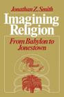 Imagining Religion: From Babylon to Jonestown (Chicago Studies in the History of Judaism) By Jonathan Z. Smith Cover Image