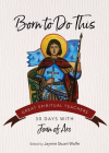 Born to Do This: 30 Days with Joan of Arc By Joan of Arc, Jaymie Stuart Wolfe (Editor) Cover Image