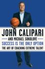 Success Is the Only Option: The Art of Coaching Extreme Talent By John Calipari, Michael Sokolove Cover Image