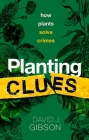 Planting Clues: How Plants Solve Crimes By David J. Gibson Cover Image